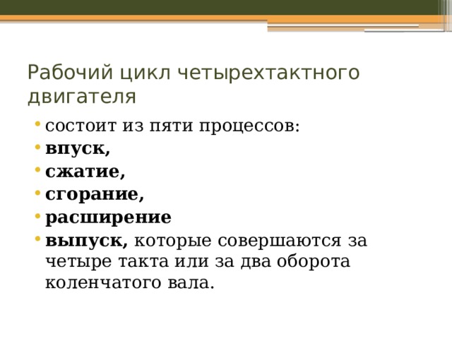 Рабочий цикл четырехтактного двигателя состоит из пяти процессов: впуск, сжатие, сгорание, расширение выпуск, которые совершаются за четыре такта или за два оборота коленчатого вала. 