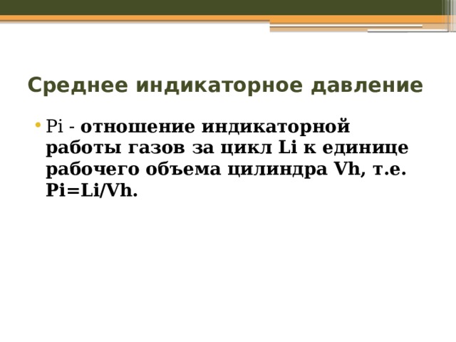 Среднее индикаторное давление Pi - отношение индикаторной работы газов за цикл Li к единице рабочего объема цилиндра Vh, т.е. Pi=Li/Vh. 