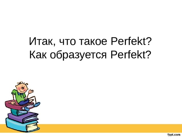 Итак, что такое Perfekt?  Как образуется Perfekt? 
