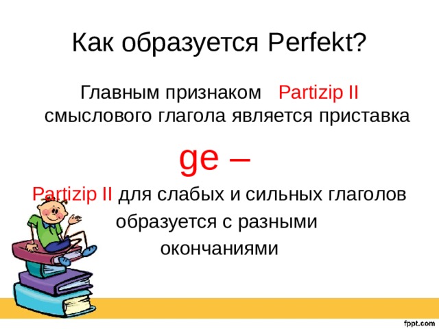 Как образуется Perfekt? Главным признаком Partizip II смыслового глагола является приставка ge – Partizip II для слабых и сильных глаголов образуется с разными окончаниями 