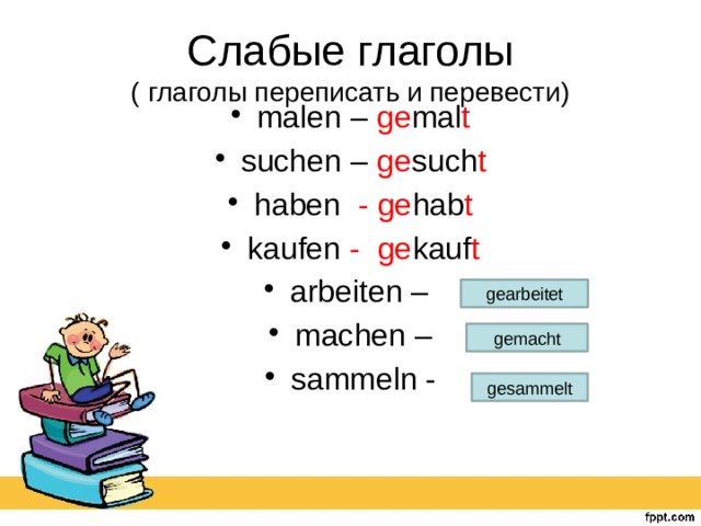 Слабые глаголы  ( глаголы переписать и перевести) malen – ge mal t suchen – ge such t haben - ge hab t kaufen - ge kauf t arbeiten – machen – sammeln - gearbeitet gemacht gesammelt 