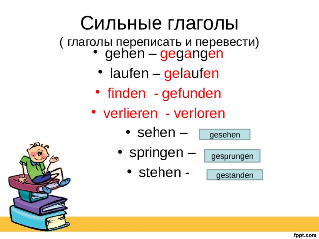 Сильные глаголы  ( глаголы переписать и перевести) gehen – ge g a ng en laufen – ge l a uf en finden - gefunden verlieren - verloren sehen – springen – stehen - gesehen gesprungen gestanden 