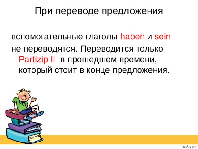При переводе предложения   вспомогательные глаголы haben и sein не переводятся. Переводится только Partizip II в прошедшем времени, который стоит в конце предложения. 