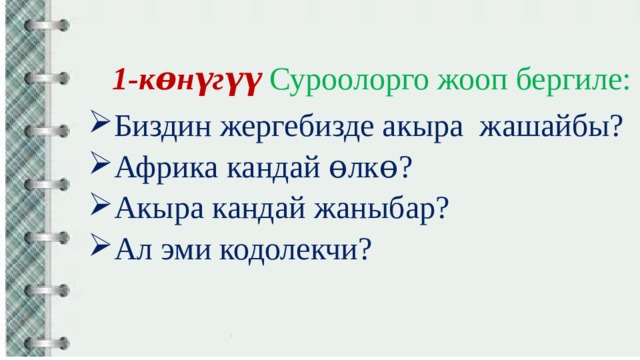 1-кɵнүгүү  Суроолорго жооп бергиле: Биздин жергебизде акыра жашайбы? Африка кандай ɵлкɵ? Акыра кандай жаныбар? Ал эми кодолекчи? 