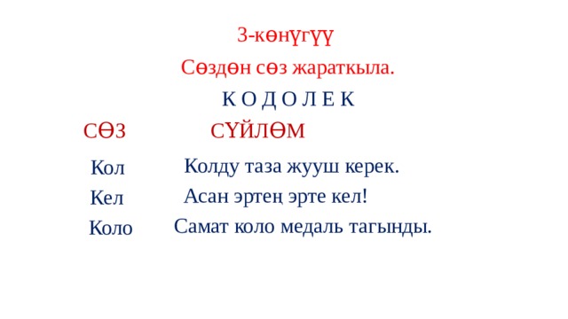 3-кɵнүгүү Сɵздɵн сɵз жараткыла. К О Д О Л Е К СƟЗ СҮЙЛƟМ Колду таза жууш керек. Кол Асан эртең эрте кел! Кел Самат коло медаль тагынды. Коло 