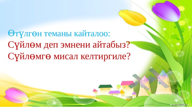 Ɵтүлгɵн теманы кайталоо:  Сүйлɵм деп эмнени айтабыз?  Сүйлɵмгɵ мисал келтиргиле?   