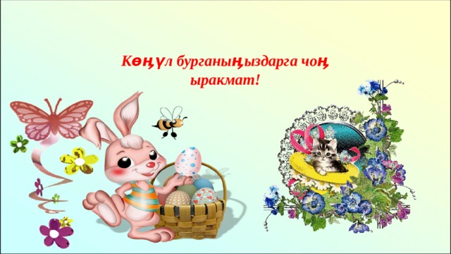 Көӊүл бурганыӊыздарга чоӊ ыракмат! 