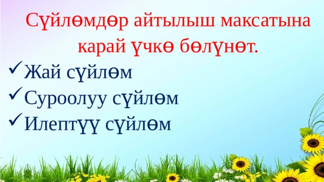 Сүйлɵмдɵр айтылыш максатына карай үчкɵ бɵлүнɵт. Жай сүйлɵм Суроолуу сүйлɵм Илептүү сүйлɵм 