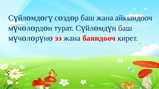  Сүйлɵмдɵгү сɵздɵр баш жана айкындооч мүчɵлɵрдɵн турат. Сүйлɵмдүн баш мүчɵлɵрүнɵ ээ жана баяндооч  кирет.   