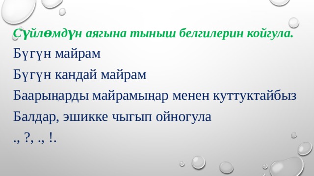 Сүйлɵмдүн аягына тыныш белгилерин койгула. Бүгүн майрам Бүгүн кандай майрам Баарыңарды майрамыңар менен куттуктайбыз Балдар, эшикке чыгып ойногула ., ?, ., !. 