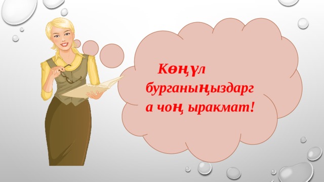Кɵңүл бурганыңыздарга чоң ыракмат! 