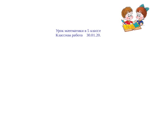 Урок математики в 5 классе Классная работа 30.01.20. 