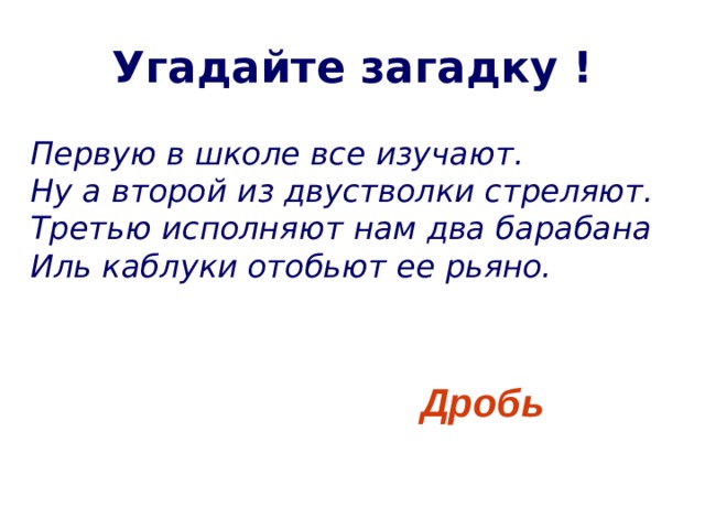 Угадайте загадку ! Первую в школе все изучают.  Ну а второй из двустволки стреляют.  Третью исполняют нам два барабана  Иль каблуки отобьют ее рьяно. Дробь  