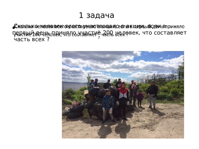 1 задача  Сколько человек всего участвовало в акции, если в первый день приняло участие 200 человек, что составляет часть всех ?   