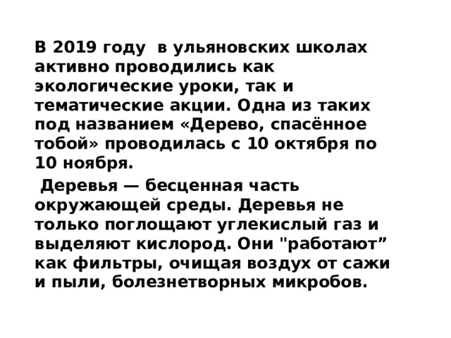 В 2019 году в ульяновских школах активно проводились как экологические уроки, так и тематические акции. Одна из таких под названием «Дерево, спасённое тобой» проводилась с 10 октября по 10 ноября.  Деревья — бесценная часть окружающей среды. Деревья не только поглощают углекислый газ и выделяют кислород. Они 