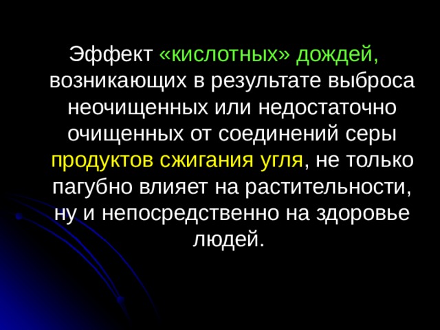 Эффект «кислотных» дождей, возникающих в результате выброса неочищенных или недостаточно очищенных от соединений серы продуктов сжигания угля , не только пагубно влияет на растительности, ну и непосредственно на здоровье людей. 