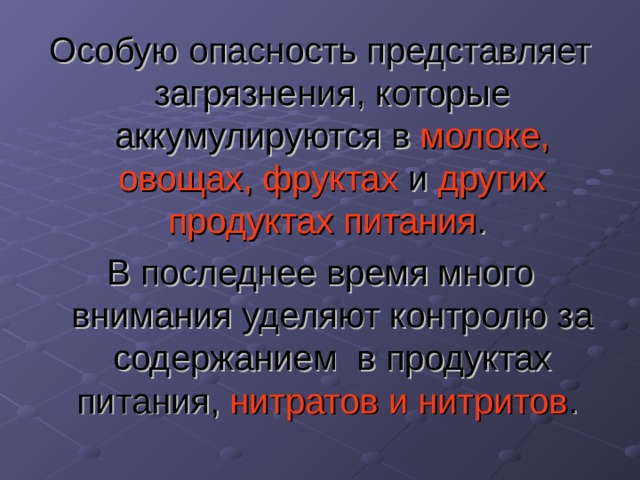 Особую опасность представляет загрязнения, которые аккумулируются в молоке, овощах, фруктах и других продуктах питания . В последнее время много внимания уделяют контролю за содержанием в продуктах питания, нитратов и нитритов . 