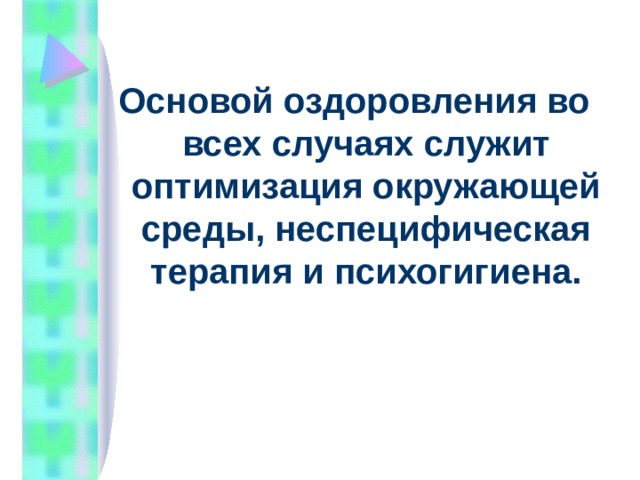 Основой оздоровления во всех случаях служит оптимизация окружающей среды, неспецифическая терапия и психогигиена. 
