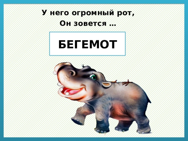 У него огромный рот, Он зовется … БЕГЕМОТ 