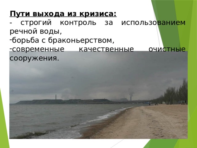Пути выхода из кризиса:  - строгий контроль за использованием речной воды, борьба с браконьерством, современные качественные очистные сооружения. 
