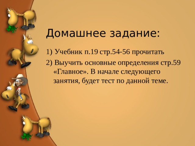 Домашнее задание: 1) Учебник п.19 стр.54-56 прочитать 2) Выучить основные определения стр.59 «Главное». В начале следующего занятия, будет тест по данной теме. 