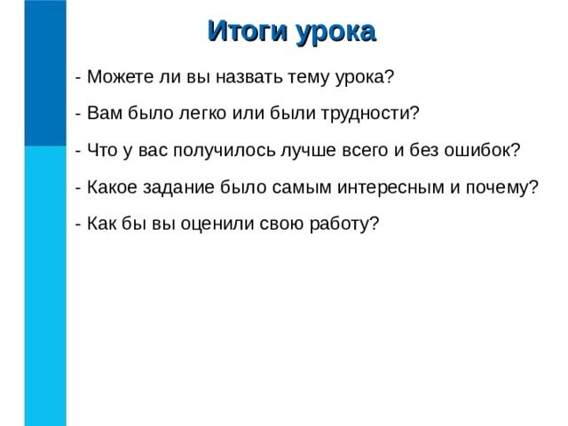 Итоги урока - Можете ли вы назвать тему урока? - Вам было легко или были трудности? - Что у вас получилось лучше всего и без ошибок? - Какое задание было самым интересным и почему? - Как бы вы оценили свою работу? 