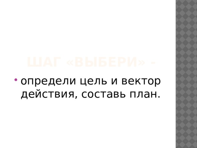 Шаг «Выбери» - определи цель и вектор действия, составь план. 