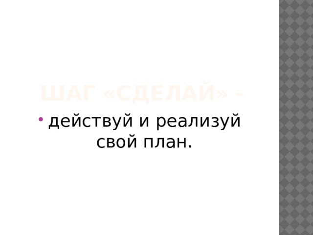 Шаг «Сделай» - действуй и реализуй свой план. 