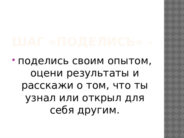 Шаг «Поделись» - поделись своим опытом, оцени результаты и расскажи о том, что ты узнал или открыл для себя другим. 