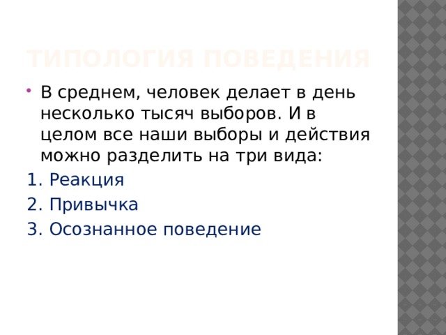 Типология поведения В среднем, человек делает в день несколько тысяч выборов. И в целом все наши выборы и действия можно разделить на три вида: 1. Реакция 2. Привычка 3. Осознанное поведение 