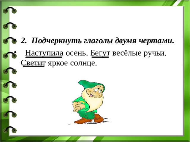 2.  Подчеркнуть глаголы двумя чертами.  Наступила осень. Бегут весёлые ручьи. Светит яркое солнце.  
