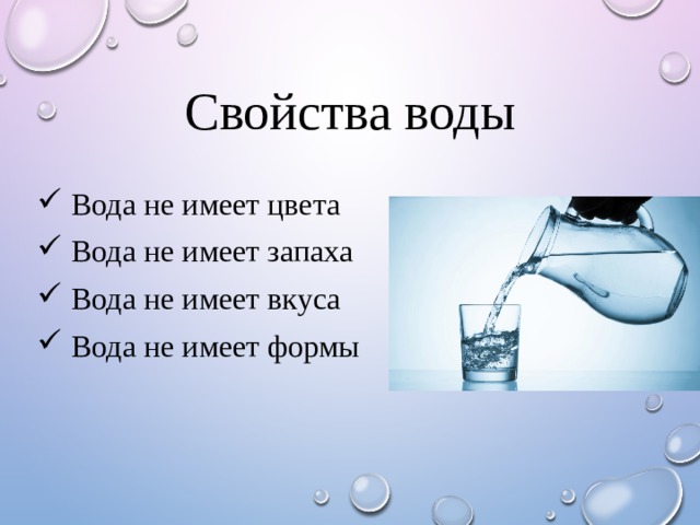 Свойства воды  Вода не имеет цвета  Вода не имеет запаха  Вода не имеет вкуса  Вода не имеет формы 