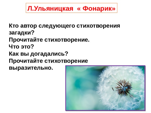 Л.Ульяницкая « Фонарик» Кто автор следующего стихотворения загадки? Прочитайте стихотворение. Что это? Как вы догадались? Прочитайте стихотворение выразительно. 