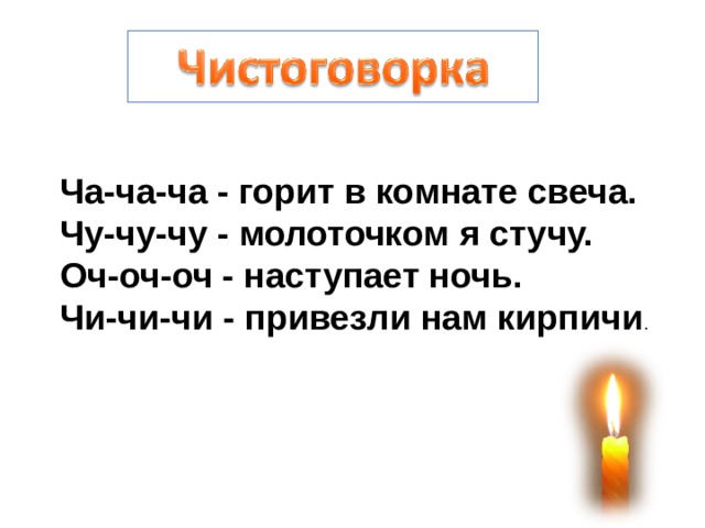 Ча-ча-ча - горит в комнате свеча. Чу-чу-чу - молоточком я стучу. Оч-оч-оч - наступает ночь. Чи-чи-чи - привезли нам кирпичи . 
