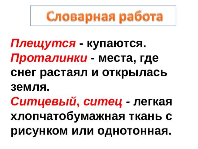 Плещутся - купаются. Проталинки - места, где снег растаял и открылась земля. Ситцевый , ситец - легкая хлопчатобумажная ткань с рисунком или однотонная.  