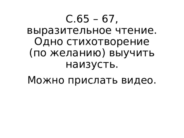С.65 – 67, выразительное чтение. Одно стихотворение (по желанию) выучить наизусть. Можно прислать видео. 