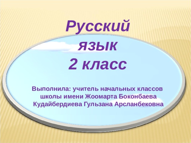Русский язык 2 класс   Выполнила: учитель начальных классов школы имени Жоомарта Боконбаева Кудайбердиева Гульзана Арсланбековна 