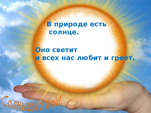 В природе есть  солнце.   Оно светит и всех нас любит и греет.   