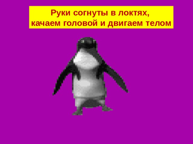 Руки согнуты в локтях, качаем головой и двигаем телом 