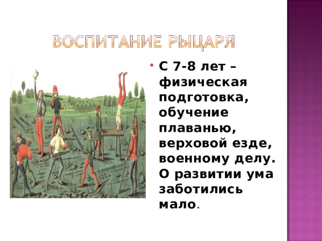 С 7-8 лет – физическая подготовка, обучение плаванью, верховой езде, военному делу. О развитии ума заботились мало . 