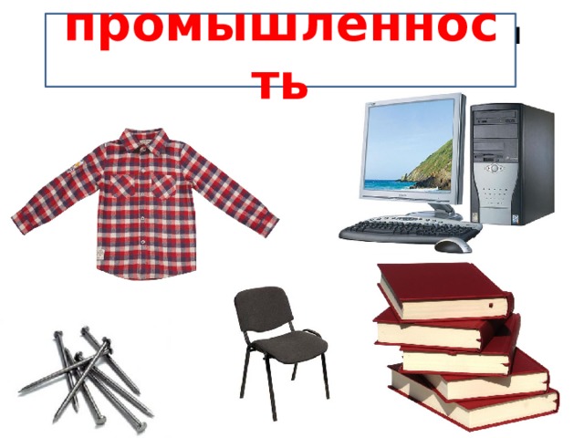 Какая отрасль экономики производит эти товары? промышленность 