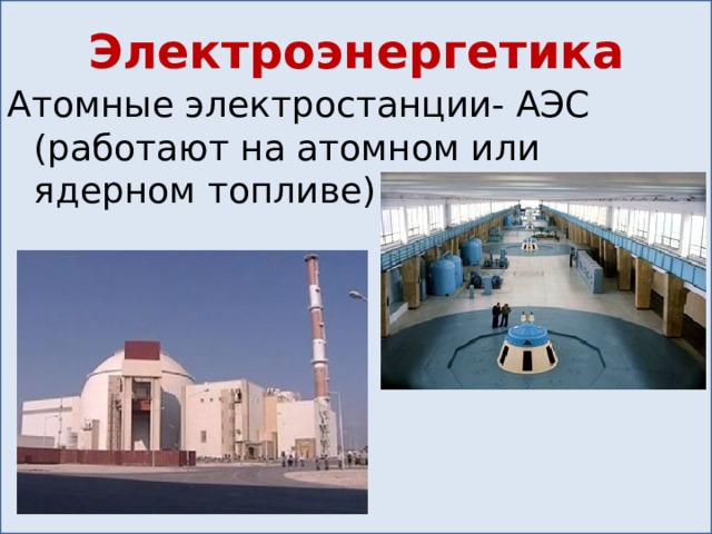 Электроэнергетика Атомные электростанции- АЭС (работают на атомном или ядерном топливе) 