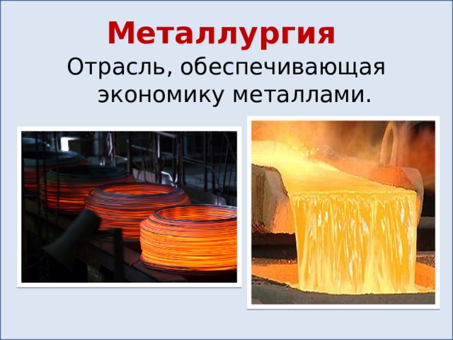 Металлургия Отрасль, обеспечивающая экономику металлами. 