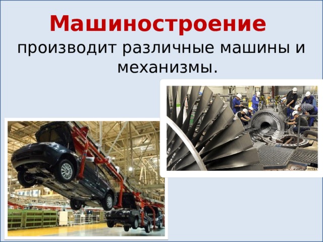 Машиностроение производит различные машины и механизмы. 