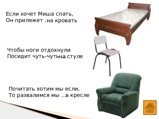 Если хочет Миша спать, Он приляжет … на кровать Чтобы ноги отдохнули Посидит чуть-чуть … на стуле Почитать хотим мы если, То развалимся мы … в кресле 