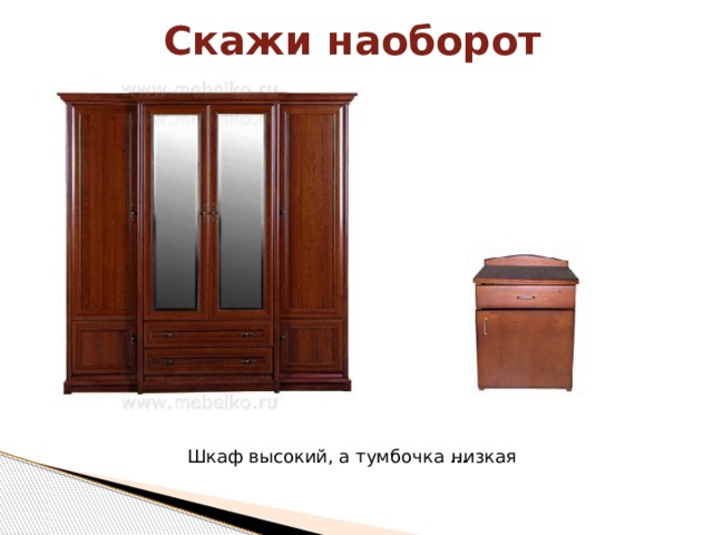 Скажи наоборот Шкаф высокий, а тумбочка … низкая 