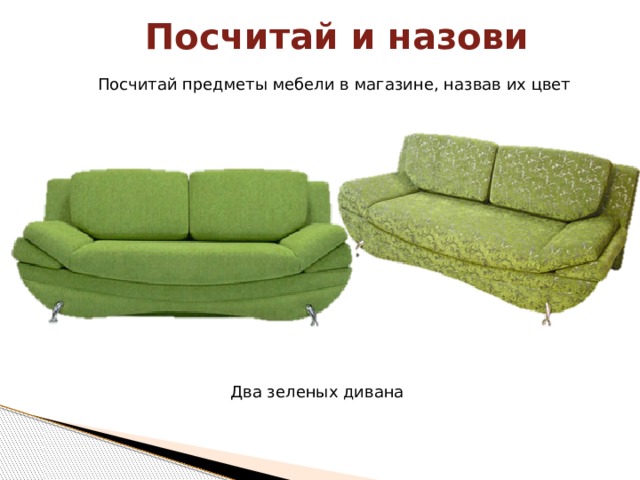 Посчитай и назови Посчитай предметы мебели в магазине, назвав их цвет Два зеленых дивана 