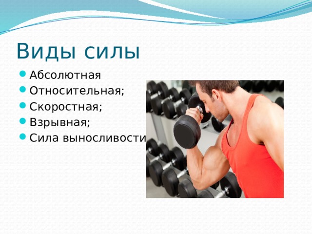 Виды силы  Абсолютная Относительная; Скоростная; Взрывная; Сила выносливости. 