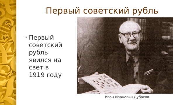 Первый советский рубль Первый советский рубль явился на свет в 1919 году Иван Иванович Дубасов 