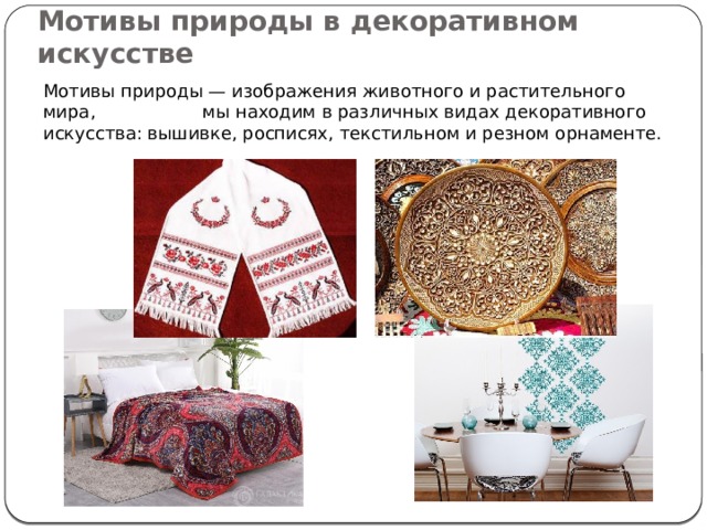 Мотивы природы в декоративном искусстве Мотивы природы — изображения животного и растительного мира, мы находим в различных видах декоративного искусства: вышивке, росписях, текстильном и резном орнаменте.  